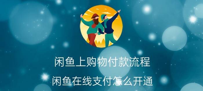 闲鱼上购物付款流程 闲鱼在线支付怎么开通？